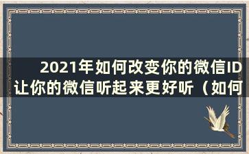 2021年如何改变你的微信ID 让你的微信听起来更好听（如何改变你的微信ID 让你的微信听起来更好听）